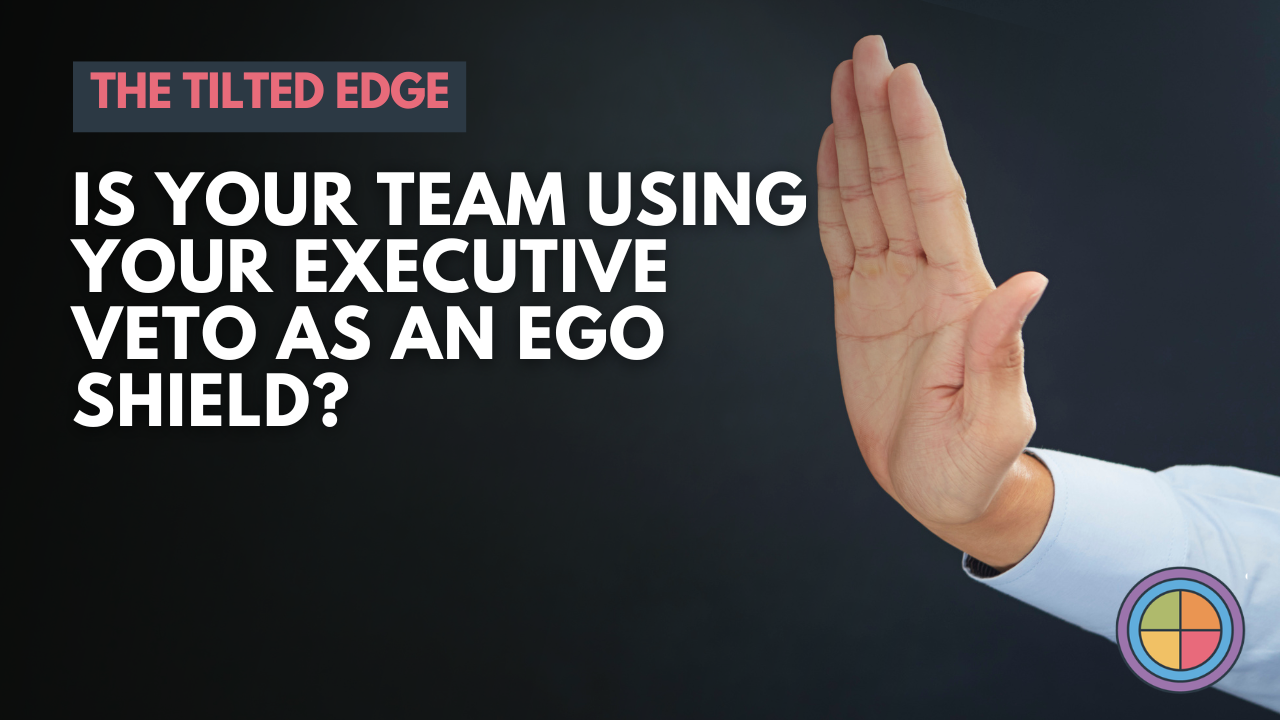 Is Your Team Using Your Executive Veto as an Ego Shield? — Tilt365 blog